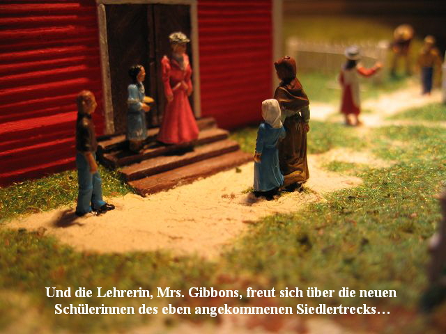 Und die Lehrerin, Mrs. Gibbons, freut sich über die neuen 
Schülerinnen des eben angekommenen Siedlertrecks…